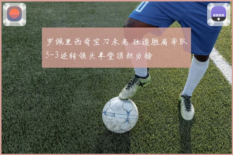 岁佩里西奇宝刀未老 独造胜局率队5-3逆转领头羊登顶积分榜