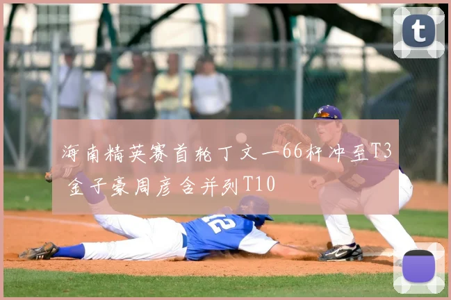 海南精英赛首轮丁文一66杆冲至T3 金子豪周彦含并列T10