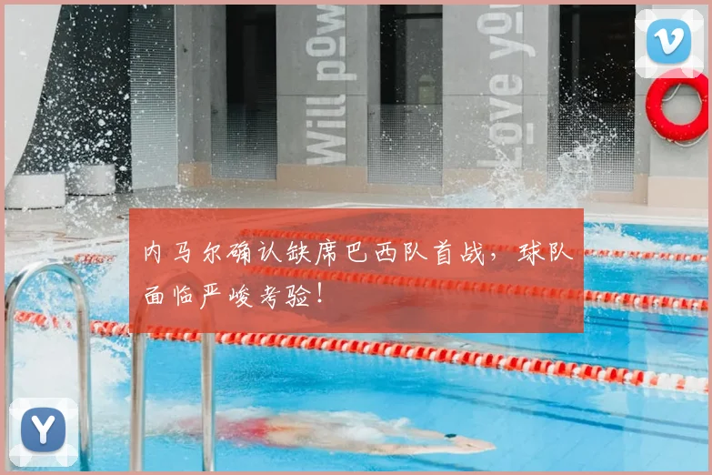内马尔确认缺席巴西队首战，球队面临严峻考验！