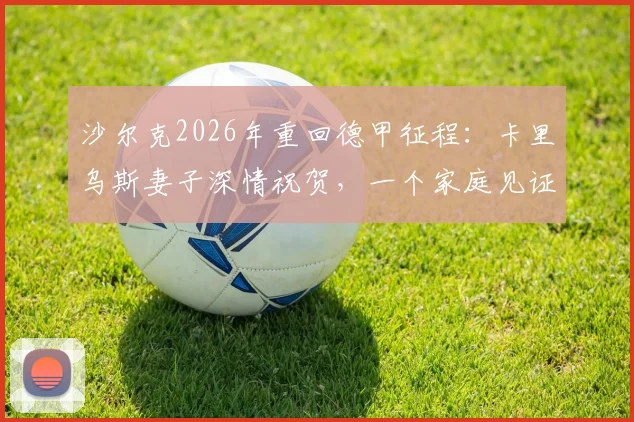 沙尔克2026年重回德甲征程：卡里乌斯妻子深情祝贺，一个家庭见证的胜利与重生故事