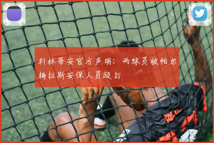科林蒂安官方声明：两球员被帕尔梅拉斯安保人员殴打