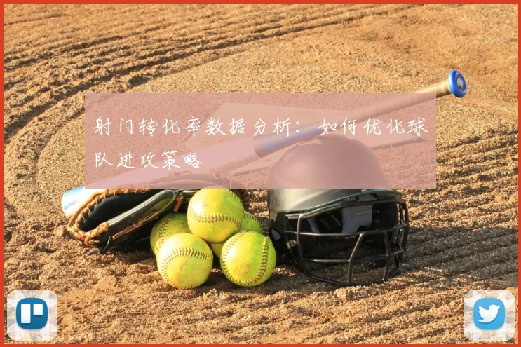 射门转化率数据分析：如何优化球队进攻策略
