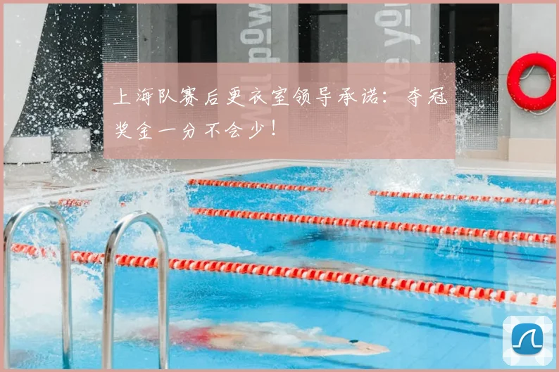 上海队赛后更衣室领导承诺：夺冠奖金一分不会少！