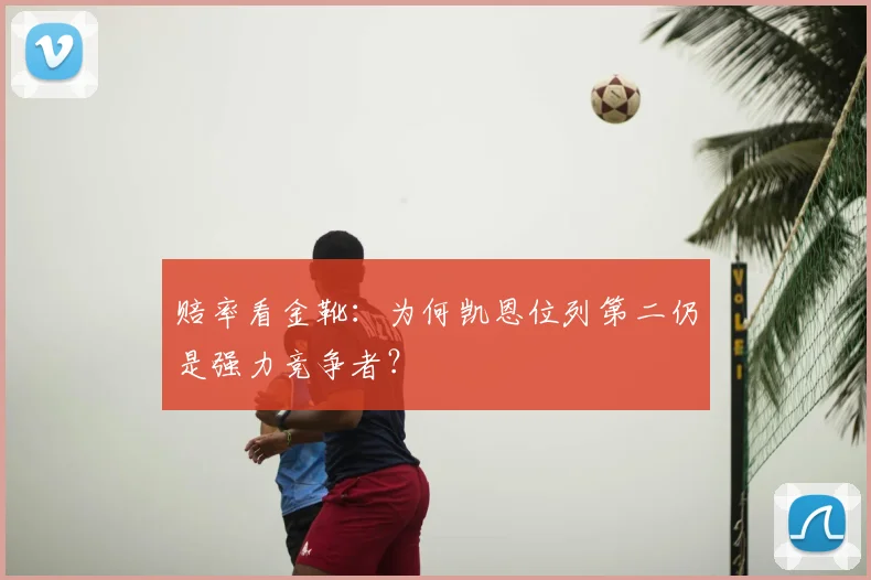 赔率看金靴：为何凯恩位列第二仍是强力竞争者？