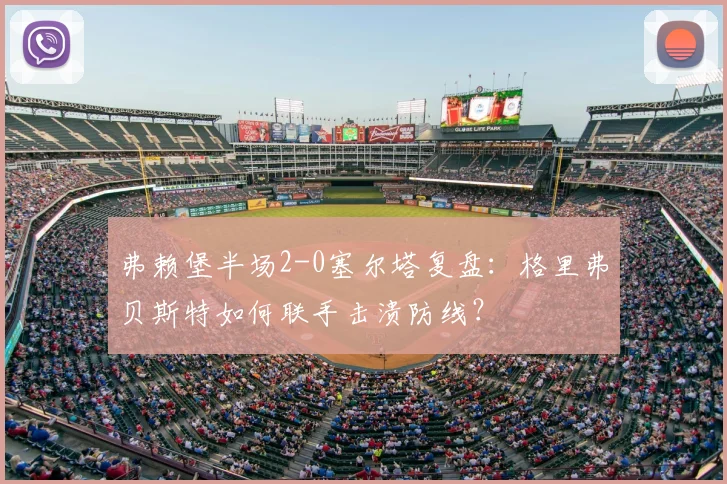 弗赖堡半场2-0塞尔塔复盘:格里弗贝斯特如何联手击溃防线?