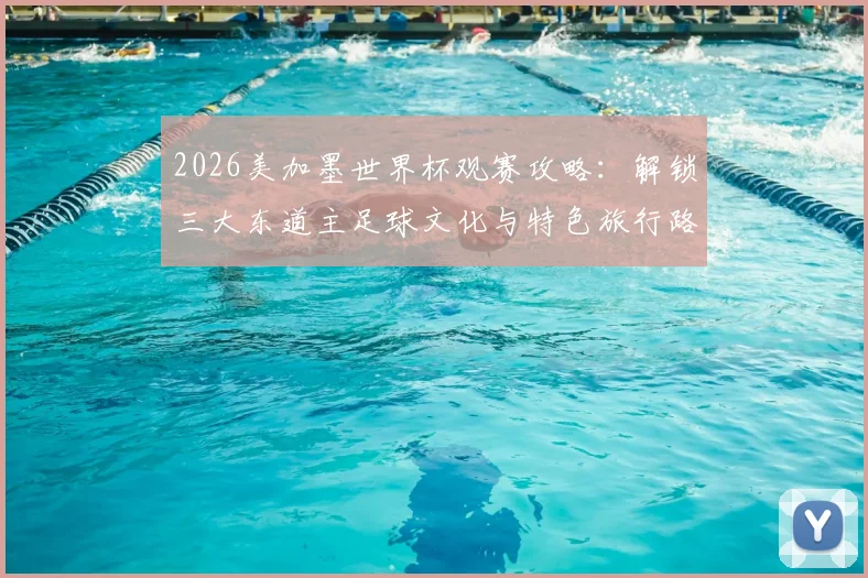 2026美加墨世界杯观赛攻略：解锁三大东道主足球文化与特色旅行路线