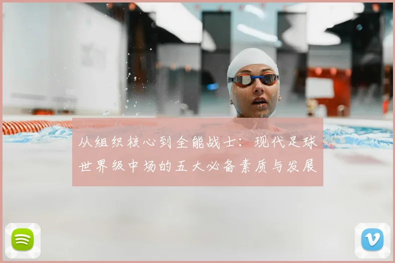 从组织核心到全能战士：现代足球世界级中场的五大必备素质与发展路径解析