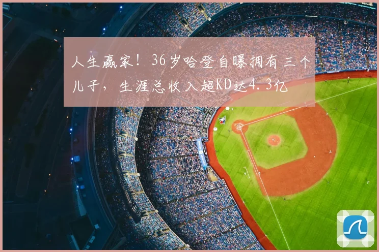 人生赢家！36岁哈登自曝拥有三个儿子，生涯总收入超KD达4.3亿