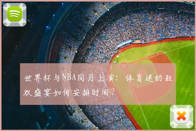 世界杯与NBA同月上演：体育迷的狂欢盛宴如何安排时间？