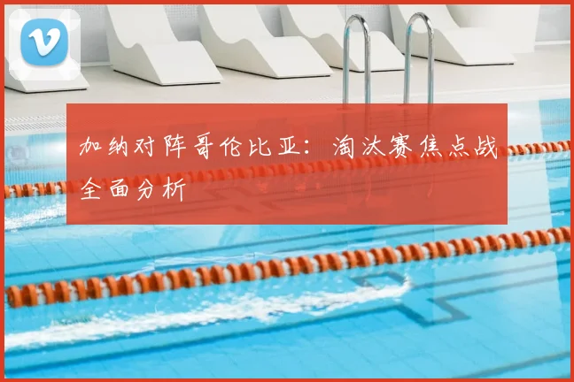 加纳对阵哥伦比亚:淘汰赛焦点战全面分析