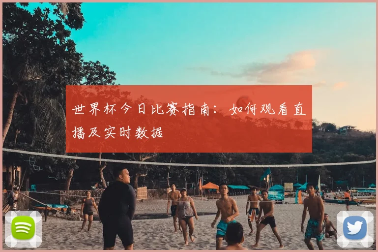 世界杯今日比赛指南：如何观看直播及实时数据