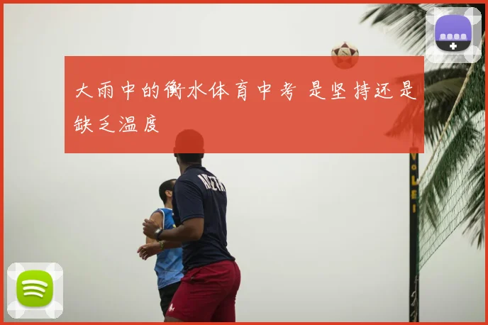 大雨中的衡水体育中考 是坚持还是缺乏温度