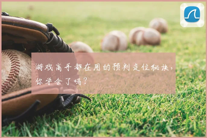 游戏高手都在用的预判走位秘诀，你学会了吗？