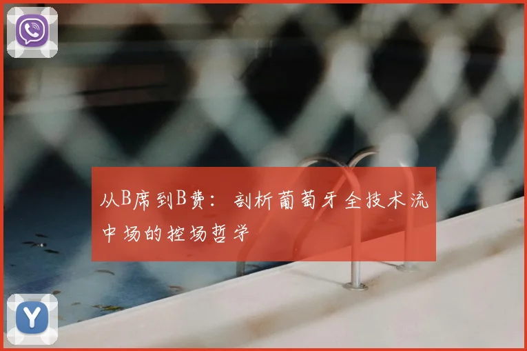 从B席到B费：剖析葡萄牙全技术流中场的控场哲学