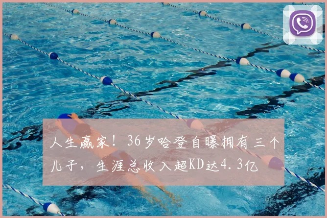 人生赢家！36岁哈登自曝拥有三个儿子，生涯总收入超KD达4.3亿