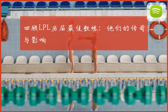 回顾LPL历届最佳教练：他们的传奇与影响