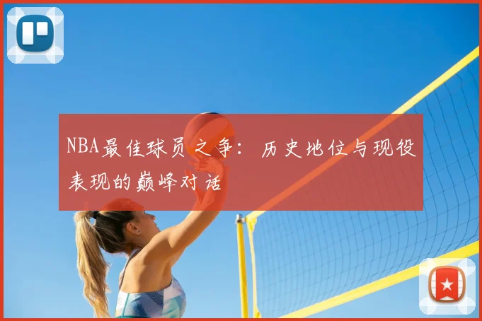 NBA最佳球员之争：历史地位与现役表现的巅峰对话