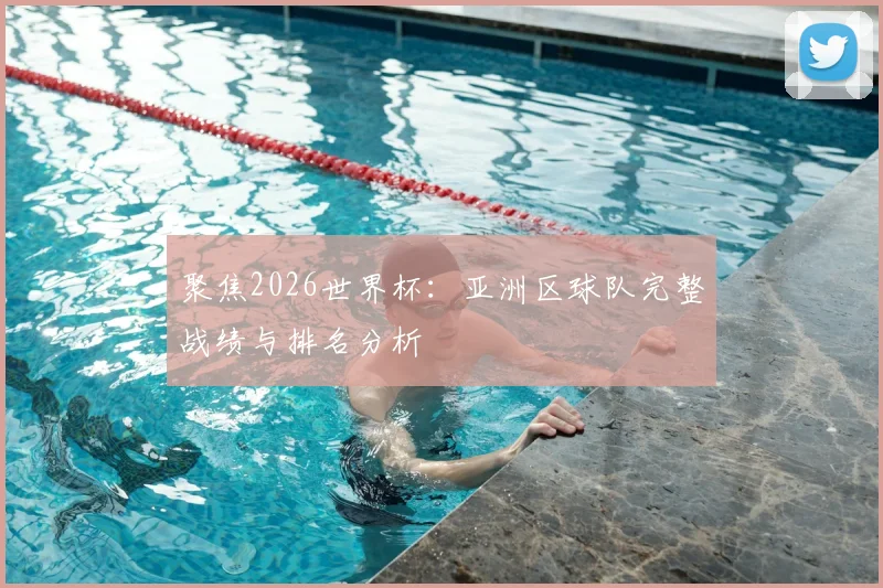 聚焦2026世界杯：亚洲区球队完整战绩与排名分析